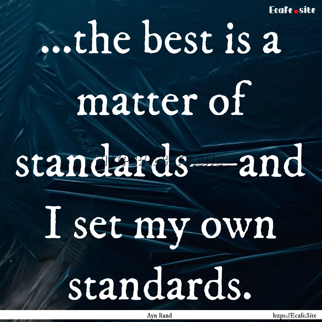 ...the best is a matter of standards—and.... : Quote by Ayn Rand