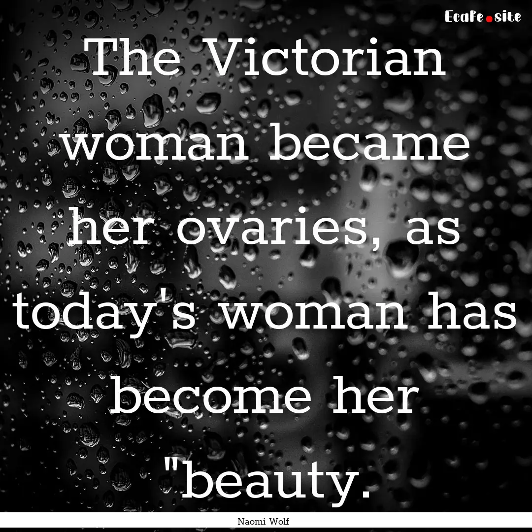 The Victorian woman became her ovaries, as.... : Quote by Naomi Wolf