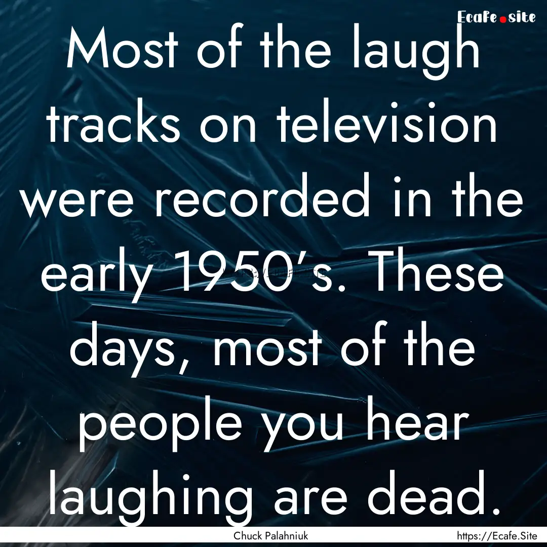 Most of the laugh tracks on television were.... : Quote by Chuck Palahniuk