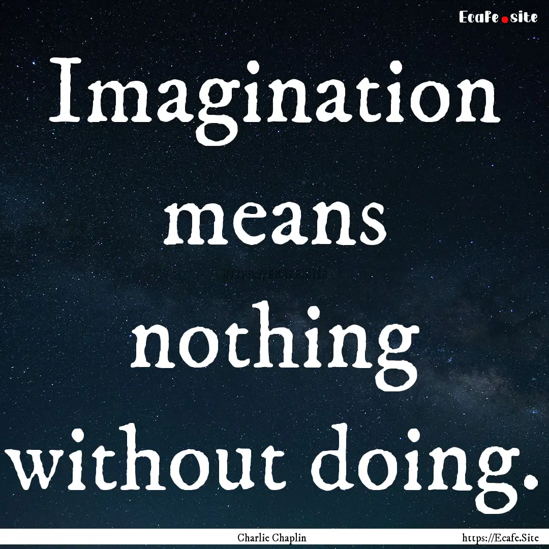 Imagination means nothing without doing. : Quote by Charlie Chaplin