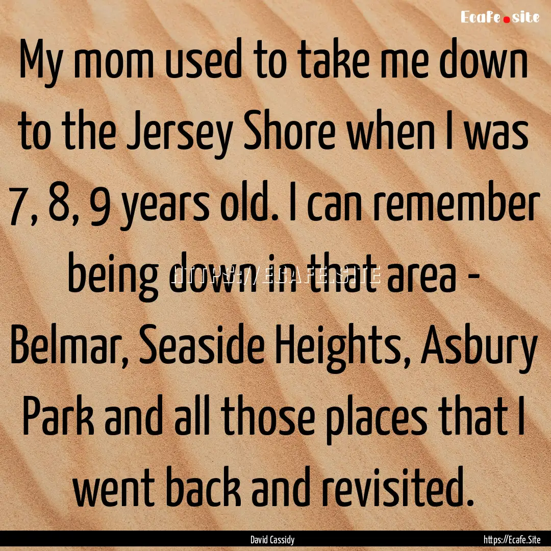 My mom used to take me down to the Jersey.... : Quote by David Cassidy