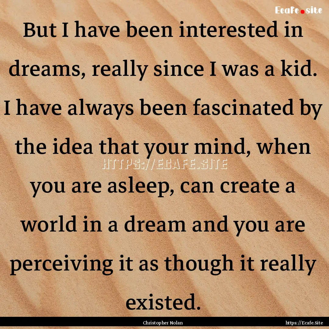 But I have been interested in dreams, really.... : Quote by Christopher Nolan