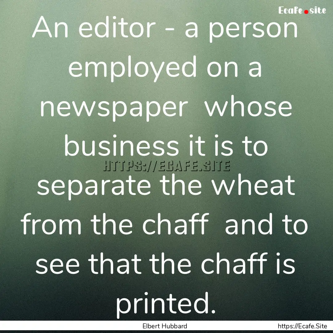 An editor - a person employed on a newspaper.... : Quote by Elbert Hubbard