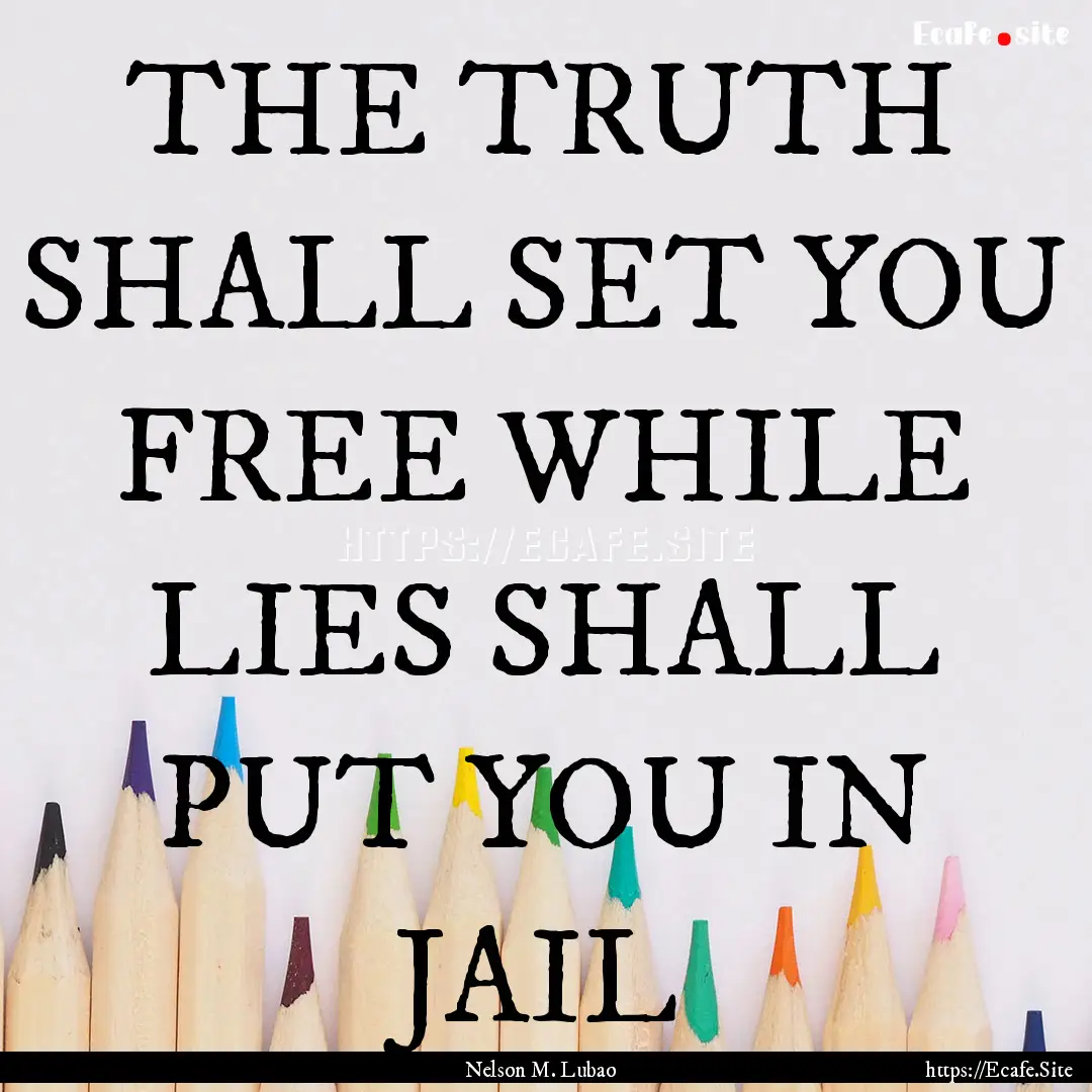 THE TRUTH SHALL SET YOU FREE WHILE LIES SHALL.... : Quote by Nelson M. Lubao