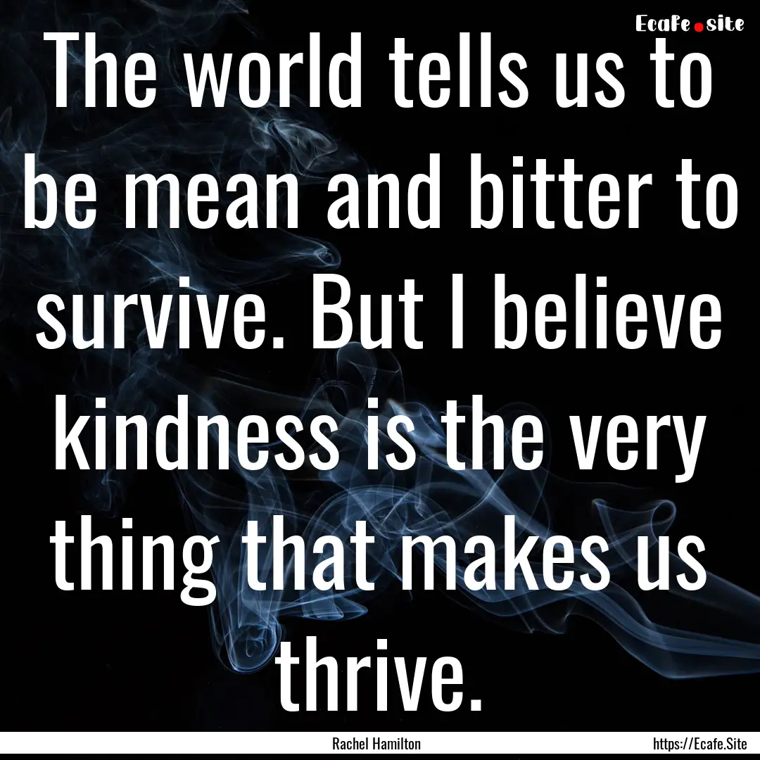 The world tells us to be mean and bitter.... : Quote by Rachel Hamilton