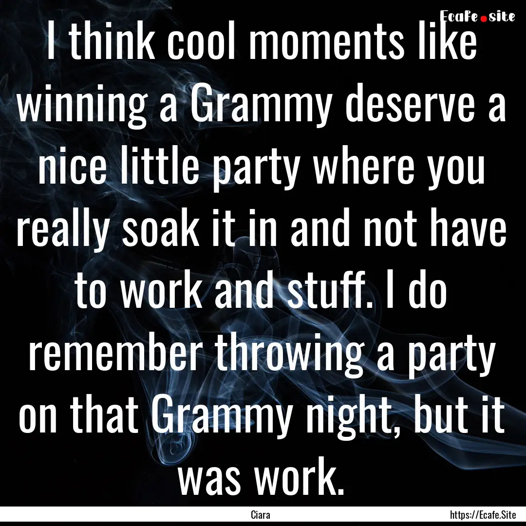 I think cool moments like winning a Grammy.... : Quote by Ciara