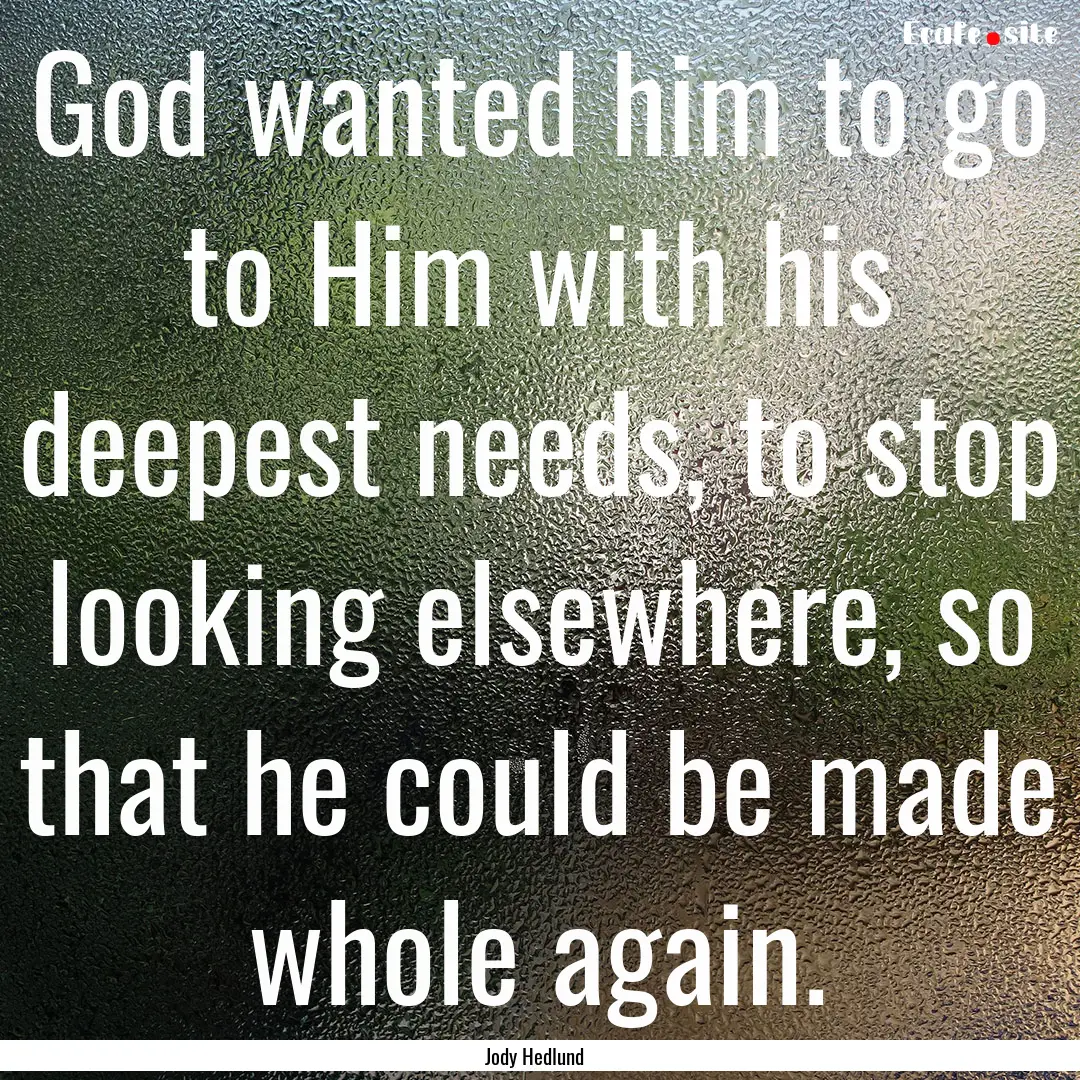 God wanted him to go to Him with his deepest.... : Quote by Jody Hedlund