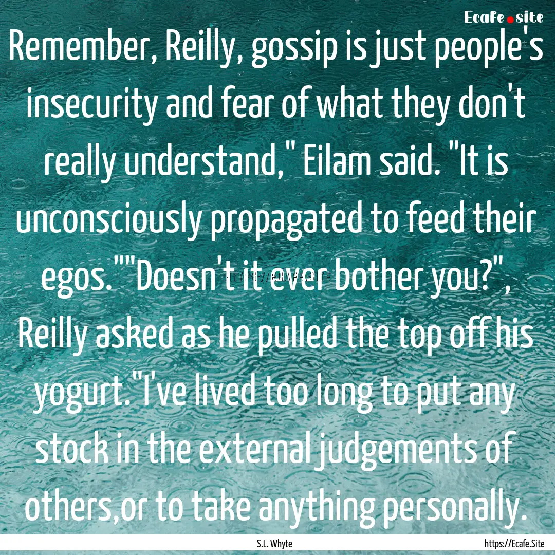 Remember, Reilly, gossip is just people's.... : Quote by S.L. Whyte