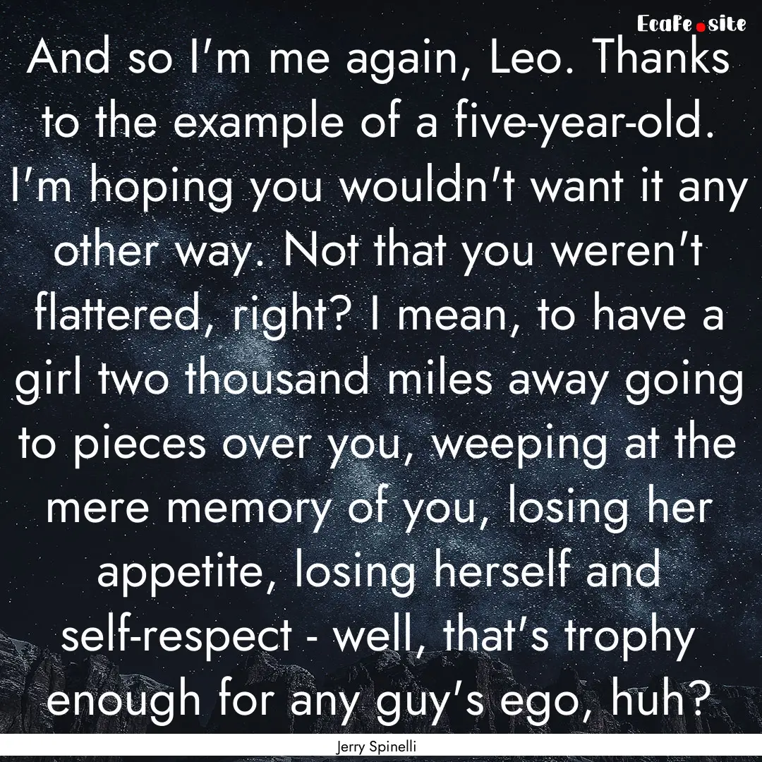 And so I'm me again, Leo. Thanks to the example.... : Quote by Jerry Spinelli