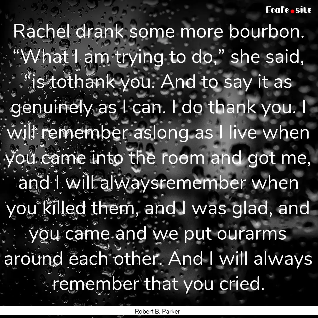 Rachel drank some more bourbon. “What I.... : Quote by Robert B. Parker