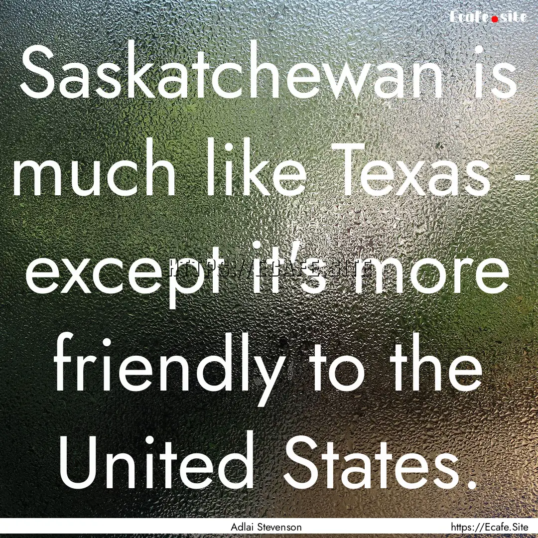 Saskatchewan is much like Texas - except.... : Quote by Adlai Stevenson