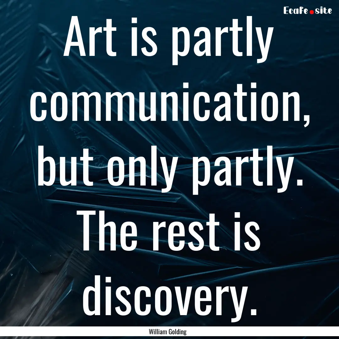 Art is partly communication, but only partly..... : Quote by William Golding