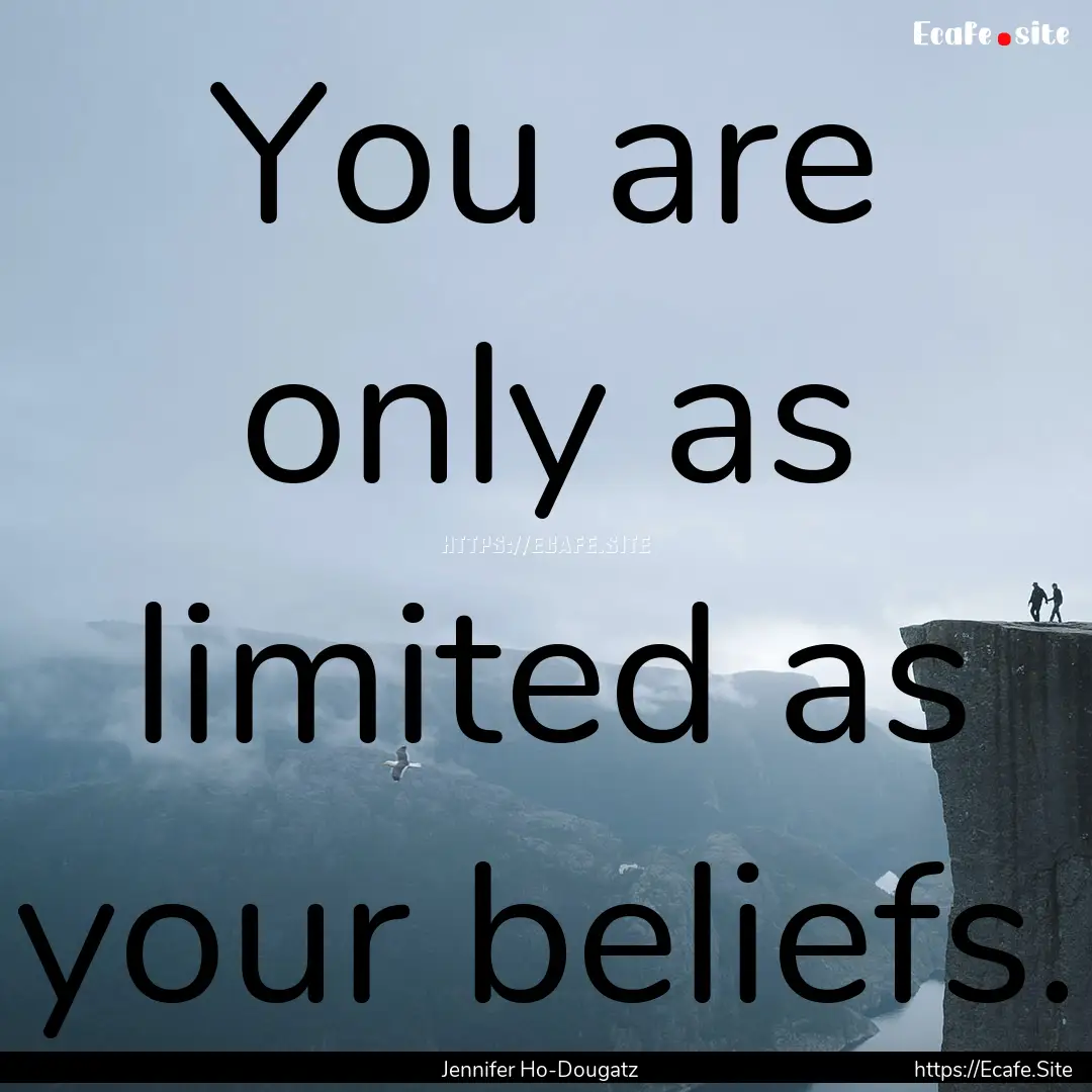 You are only as limited as your beliefs. : Quote by Jennifer Ho-Dougatz