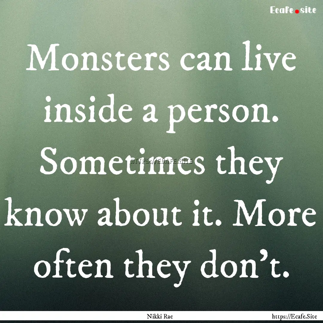 Monsters can live inside a person. Sometimes.... : Quote by Nikki Rae