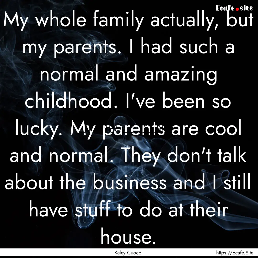 My whole family actually, but my parents..... : Quote by Kaley Cuoco