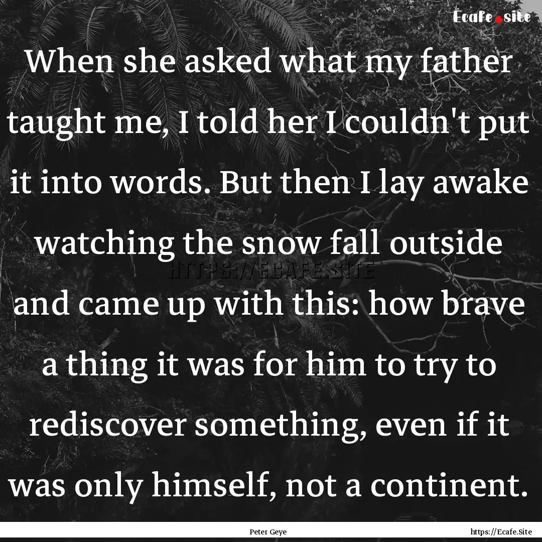 When she asked what my father taught me,.... : Quote by Peter Geye