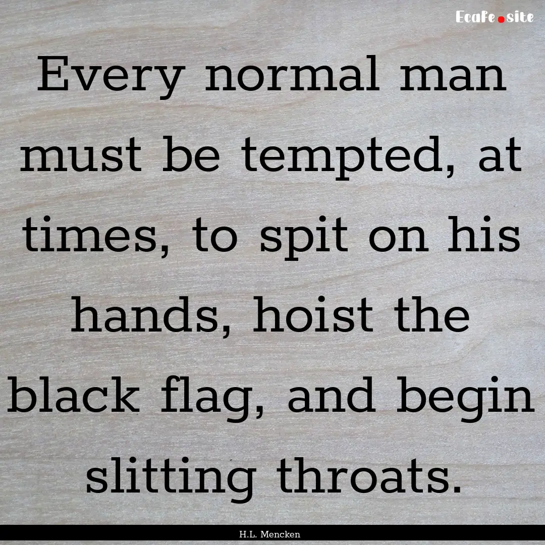 Every normal man must be tempted, at times,.... : Quote by H.L. Mencken