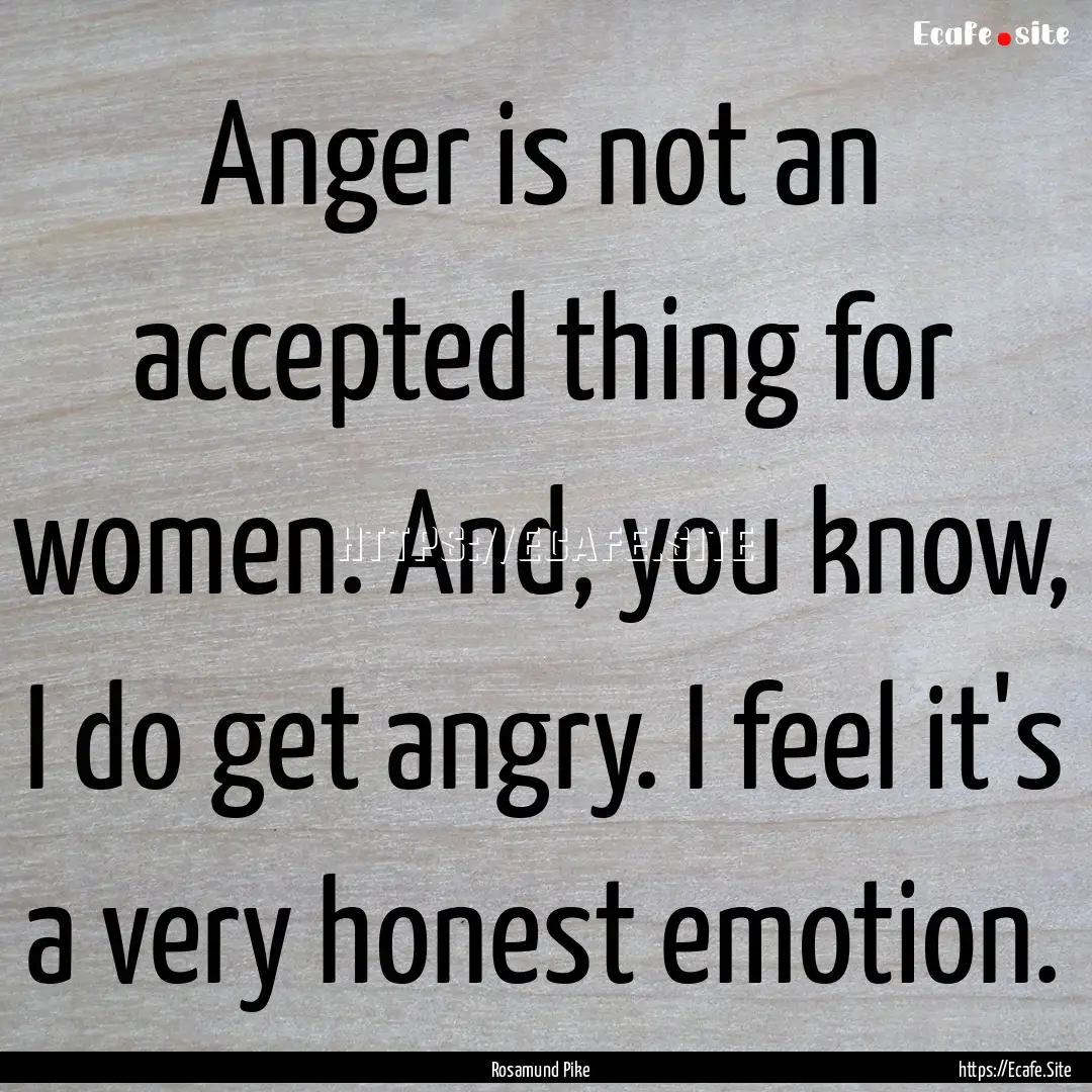 Anger is not an accepted thing for women..... : Quote by Rosamund Pike