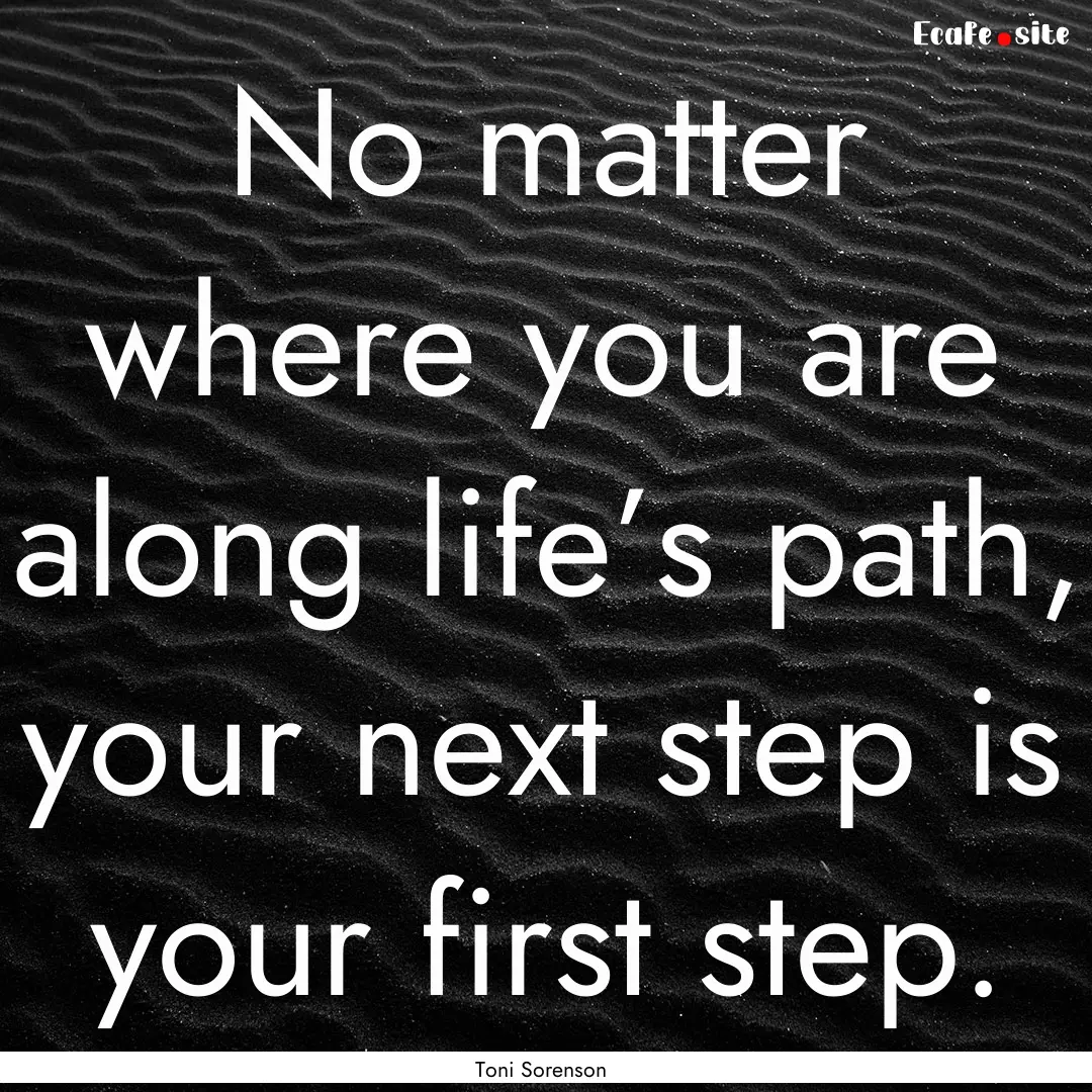 No matter where you are along life’s path,.... : Quote by Toni Sorenson