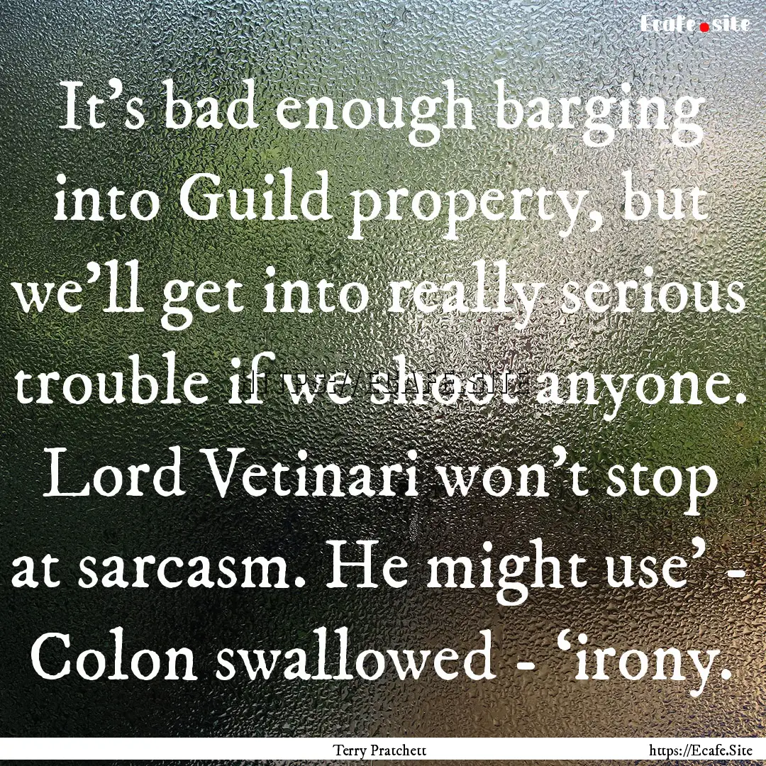 It’s bad enough barging into Guild property,.... : Quote by Terry Pratchett