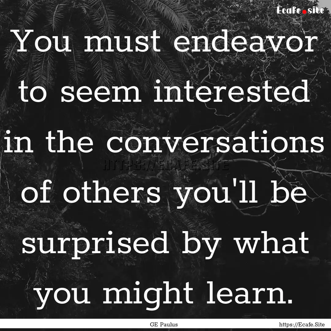 You must endeavor to seem interested in the.... : Quote by GE Paulus