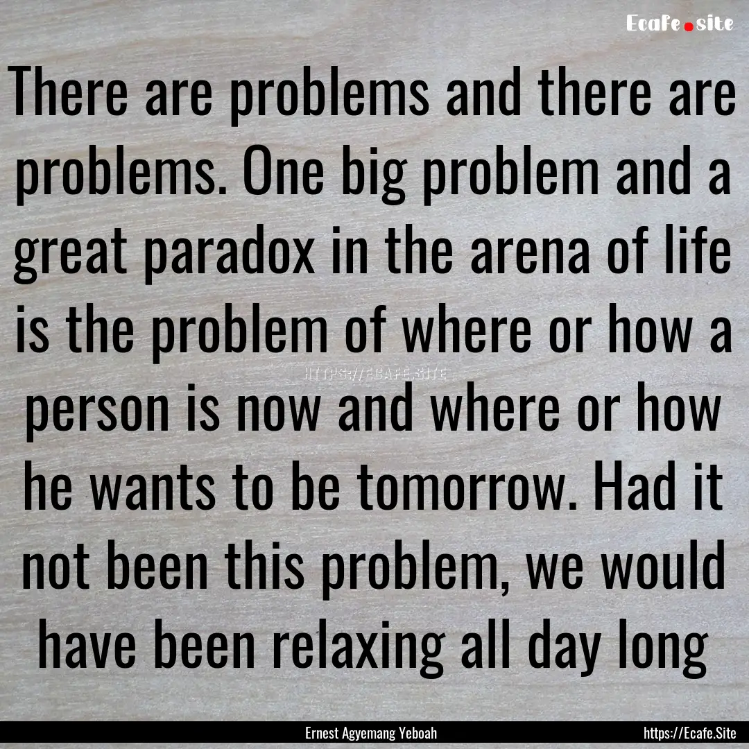 There are problems and there are problems..... : Quote by Ernest Agyemang Yeboah