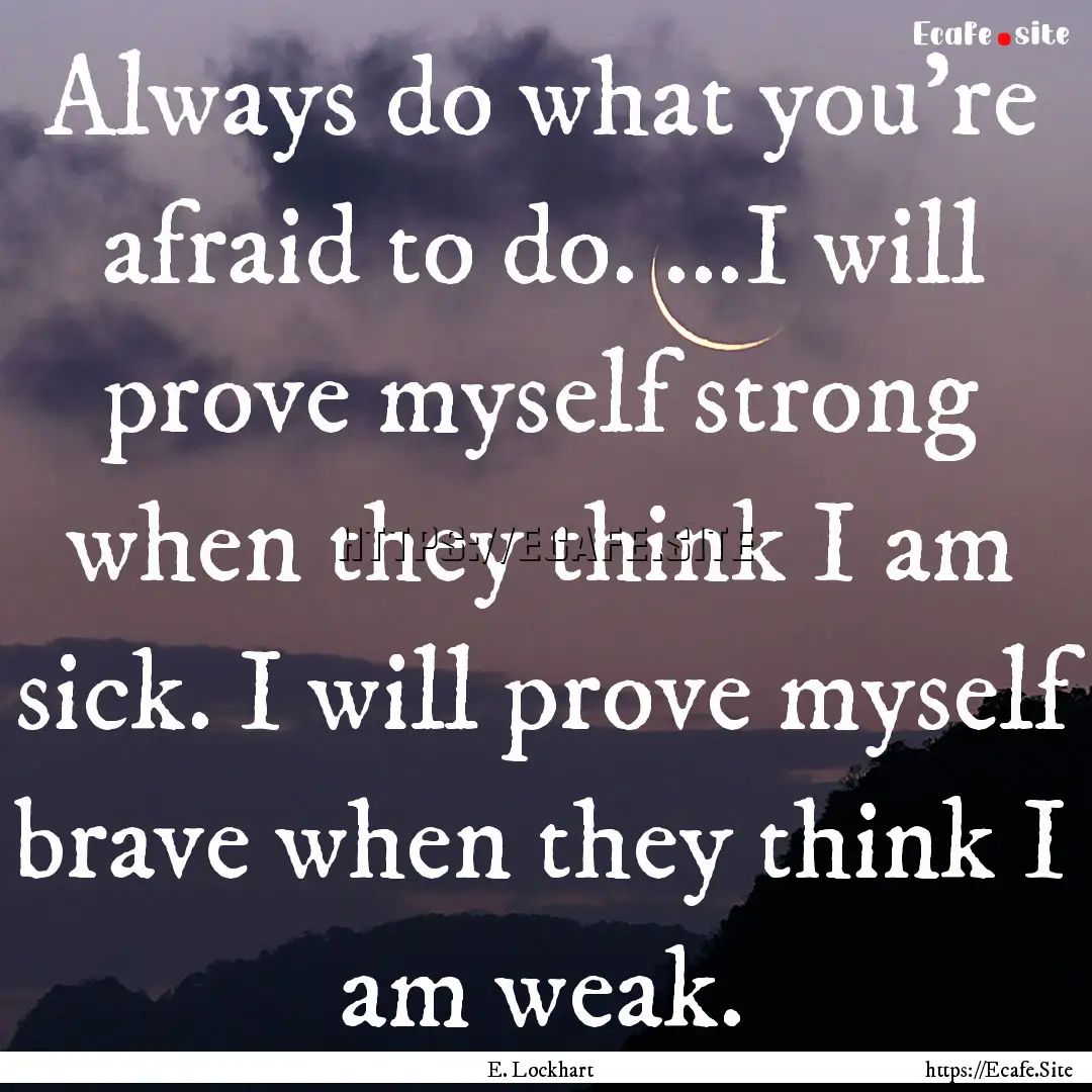 Always do what you're afraid to do. ...I.... : Quote by E. Lockhart