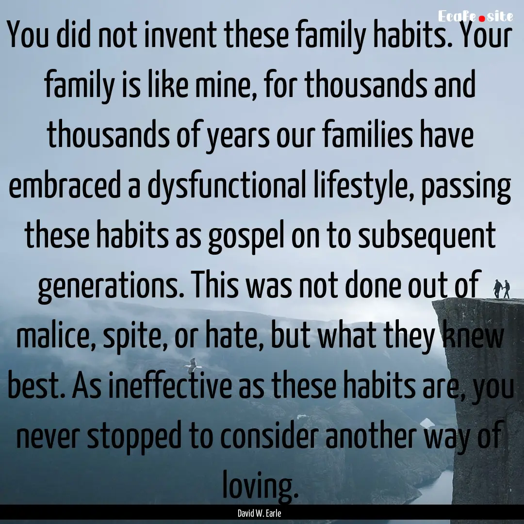 You did not invent these family habits. Your.... : Quote by David W. Earle