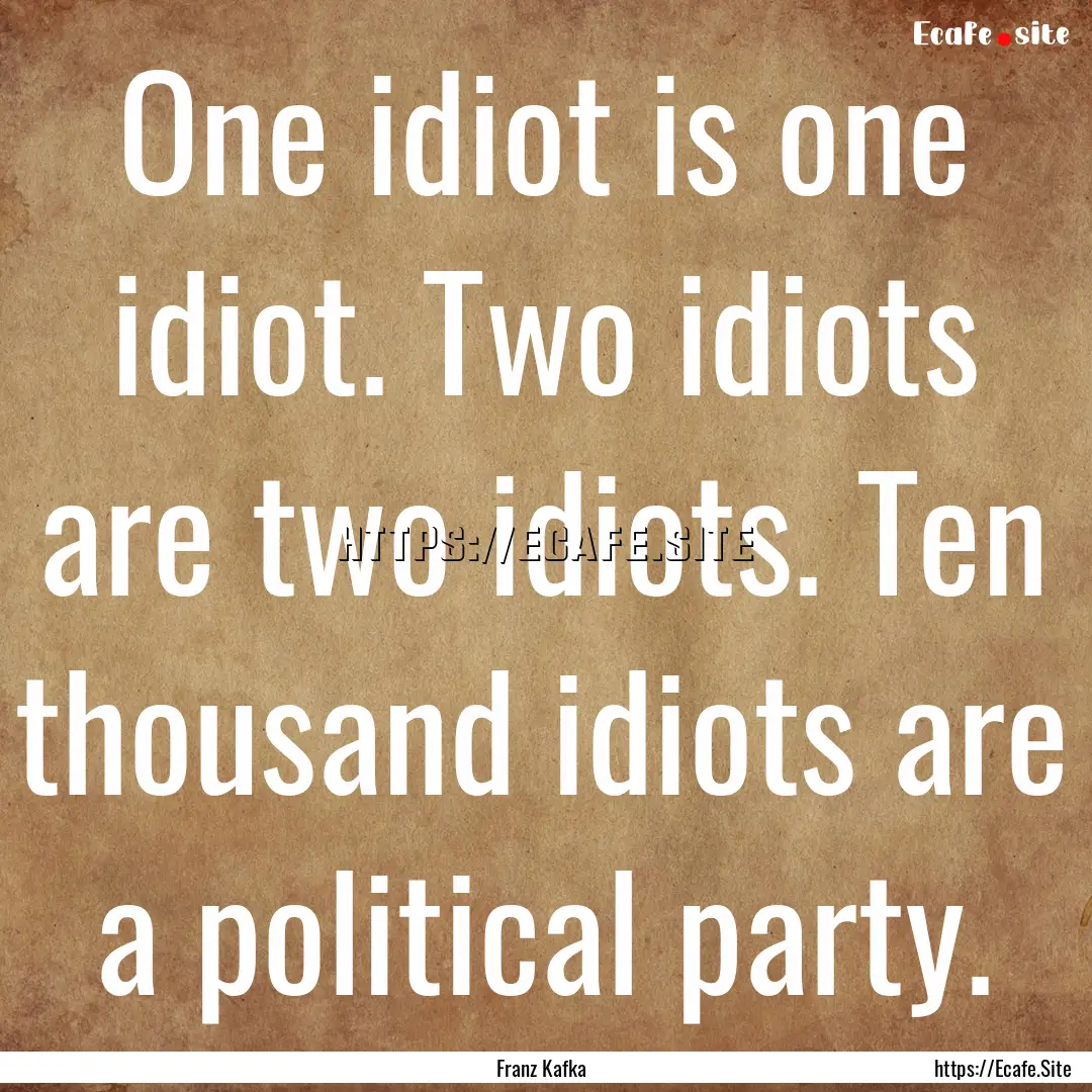 One idiot is one idiot. Two idiots are two.... : Quote by Franz Kafka