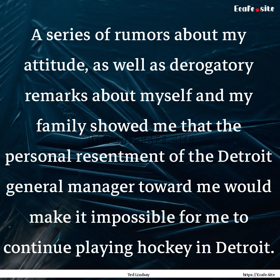 A series of rumors about my attitude, as.... : Quote by Ted Lindsay