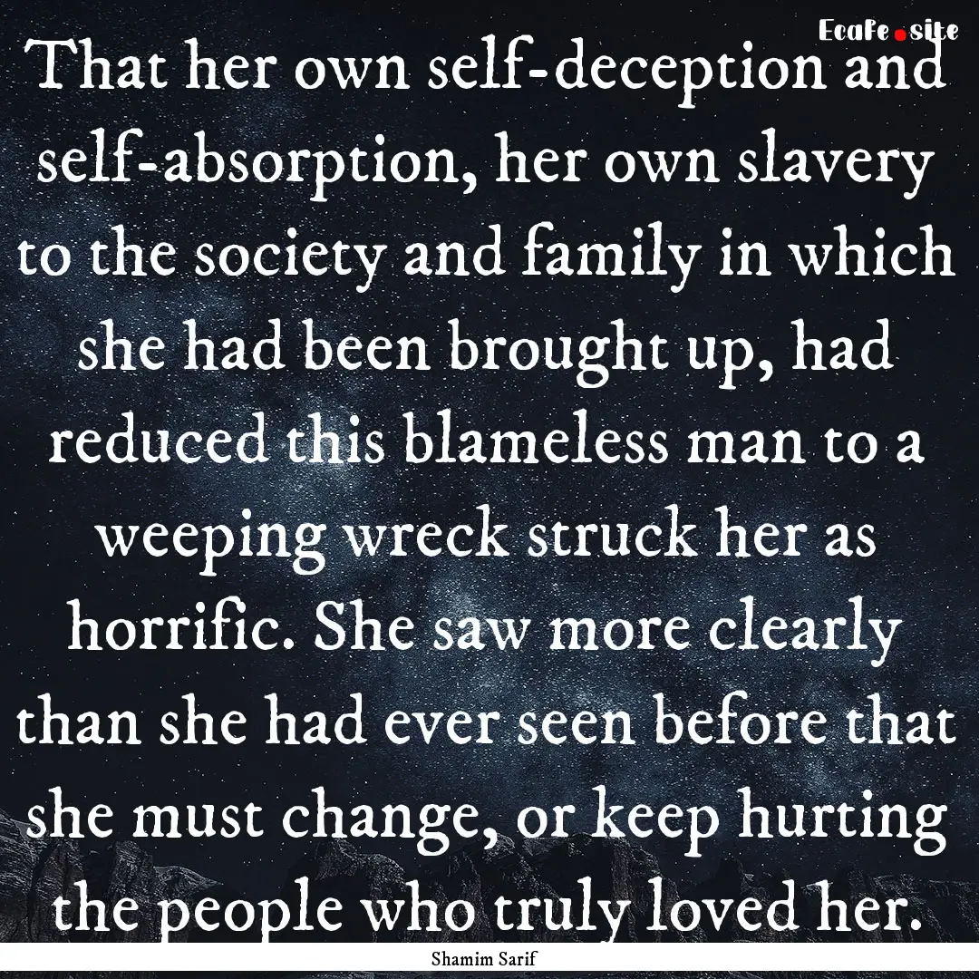 That her own self-deception and self-absorption,.... : Quote by Shamim Sarif