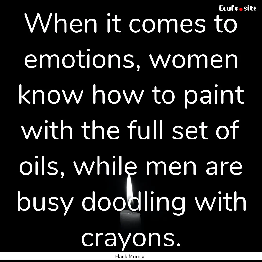 When it comes to emotions, women know how.... : Quote by Hank Moody