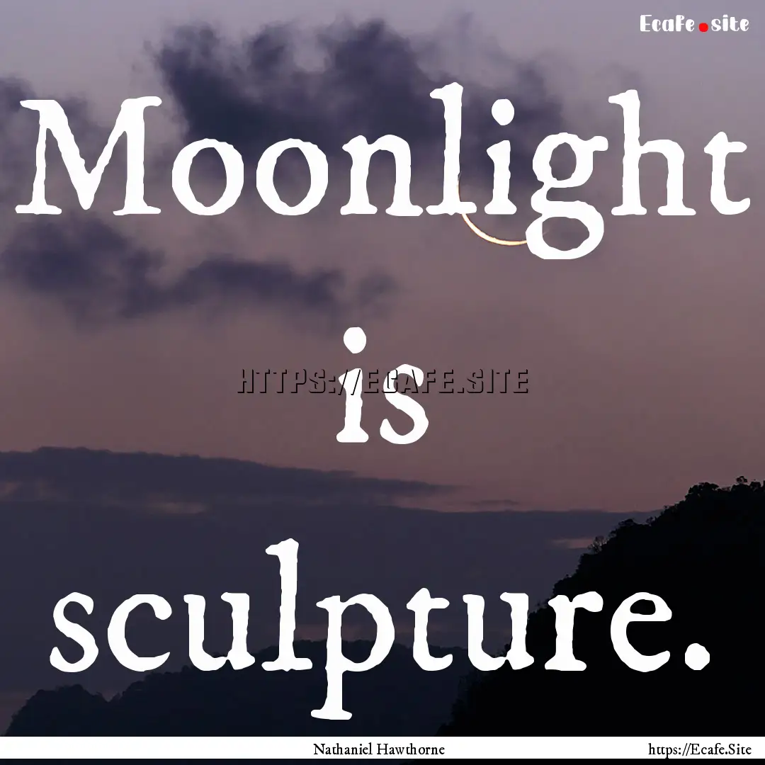 Moonlight is sculpture. : Quote by Nathaniel Hawthorne