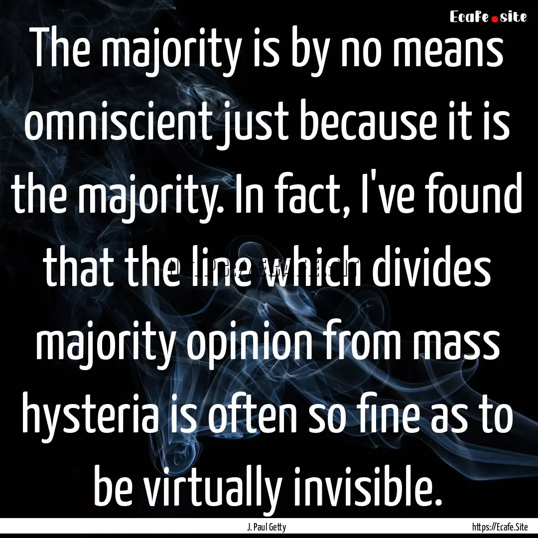 The majority is by no means omniscient just.... : Quote by J. Paul Getty