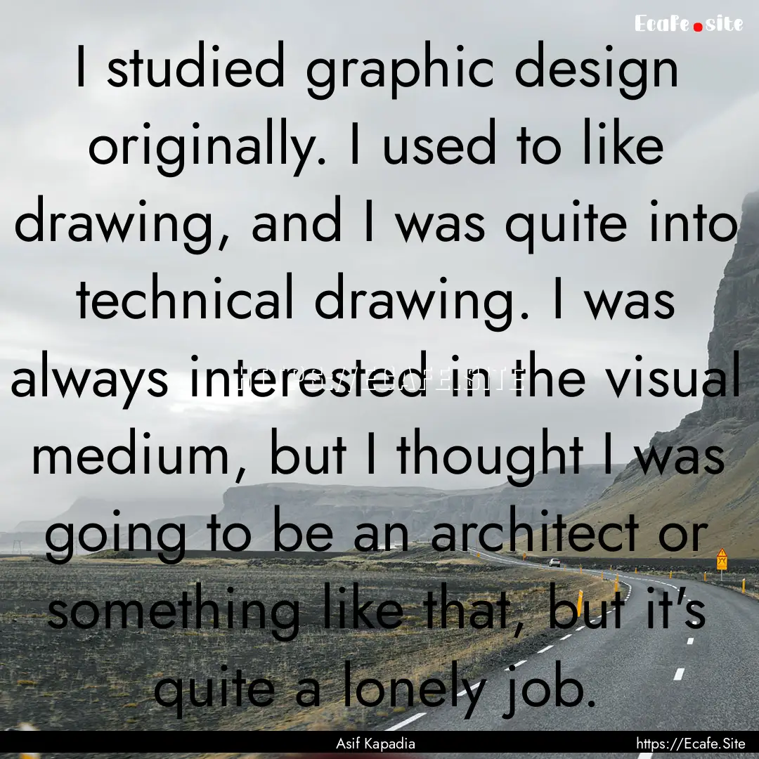 I studied graphic design originally. I used.... : Quote by Asif Kapadia