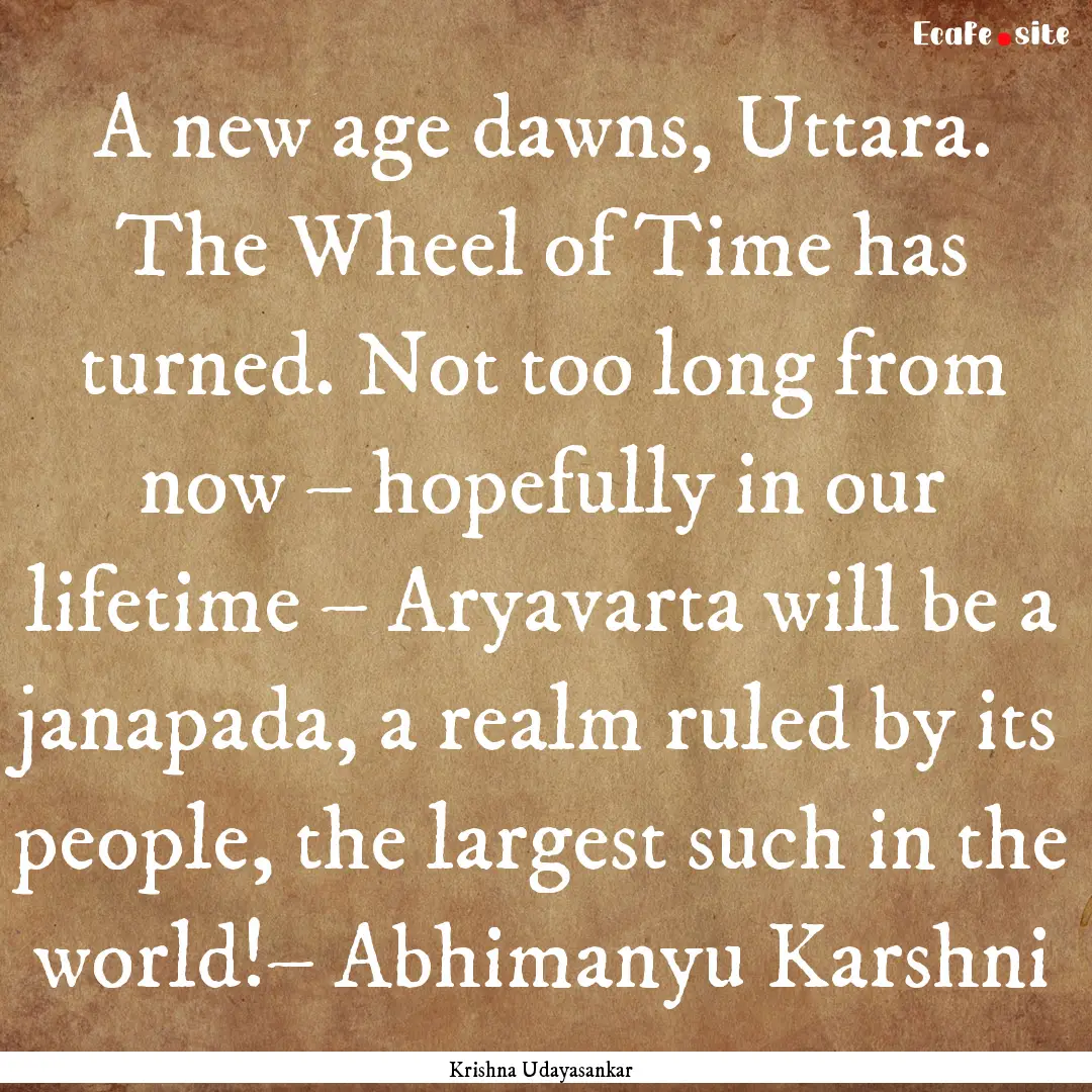 A new age dawns, Uttara. The Wheel of Time.... : Quote by Krishna Udayasankar