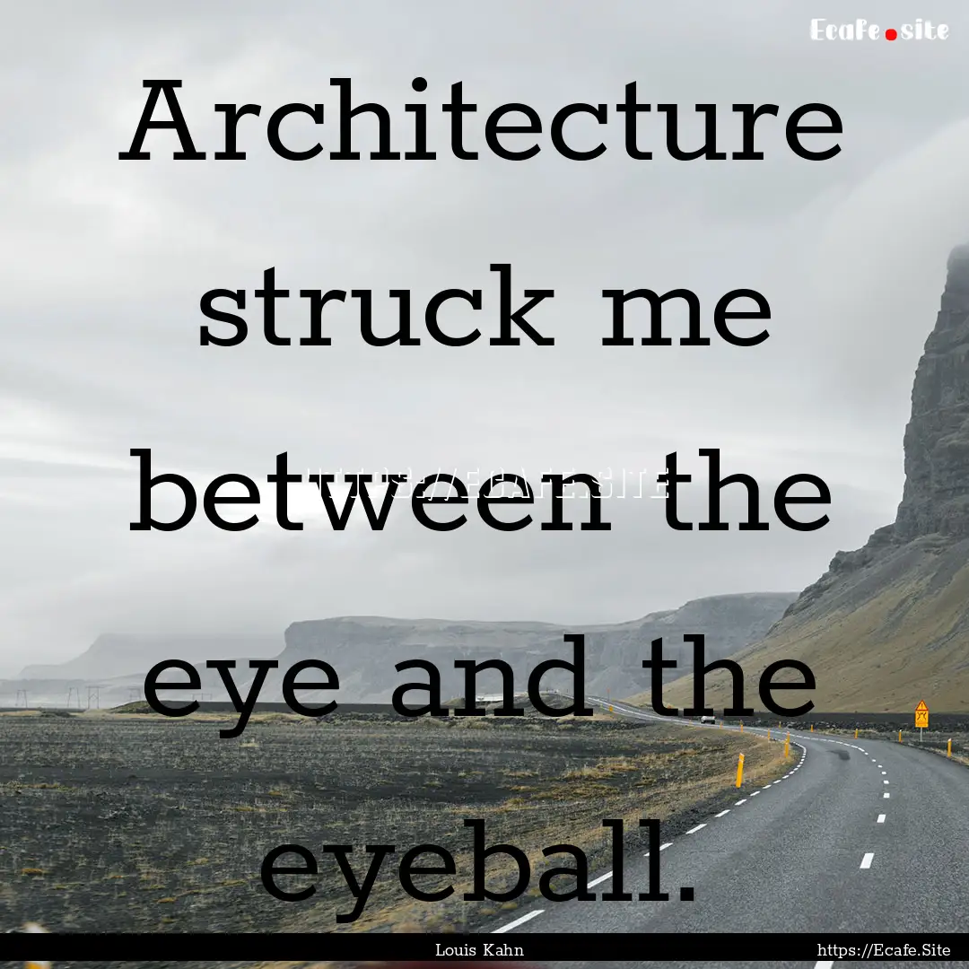 Architecture struck me between the eye and.... : Quote by Louis Kahn