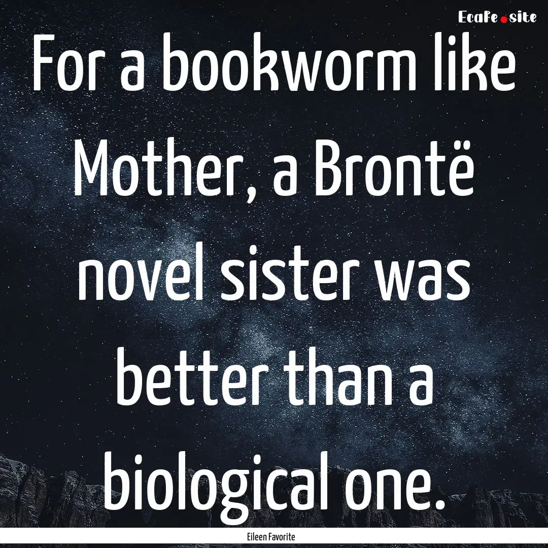 For a bookworm like Mother, a Brontë novel.... : Quote by Eileen Favorite