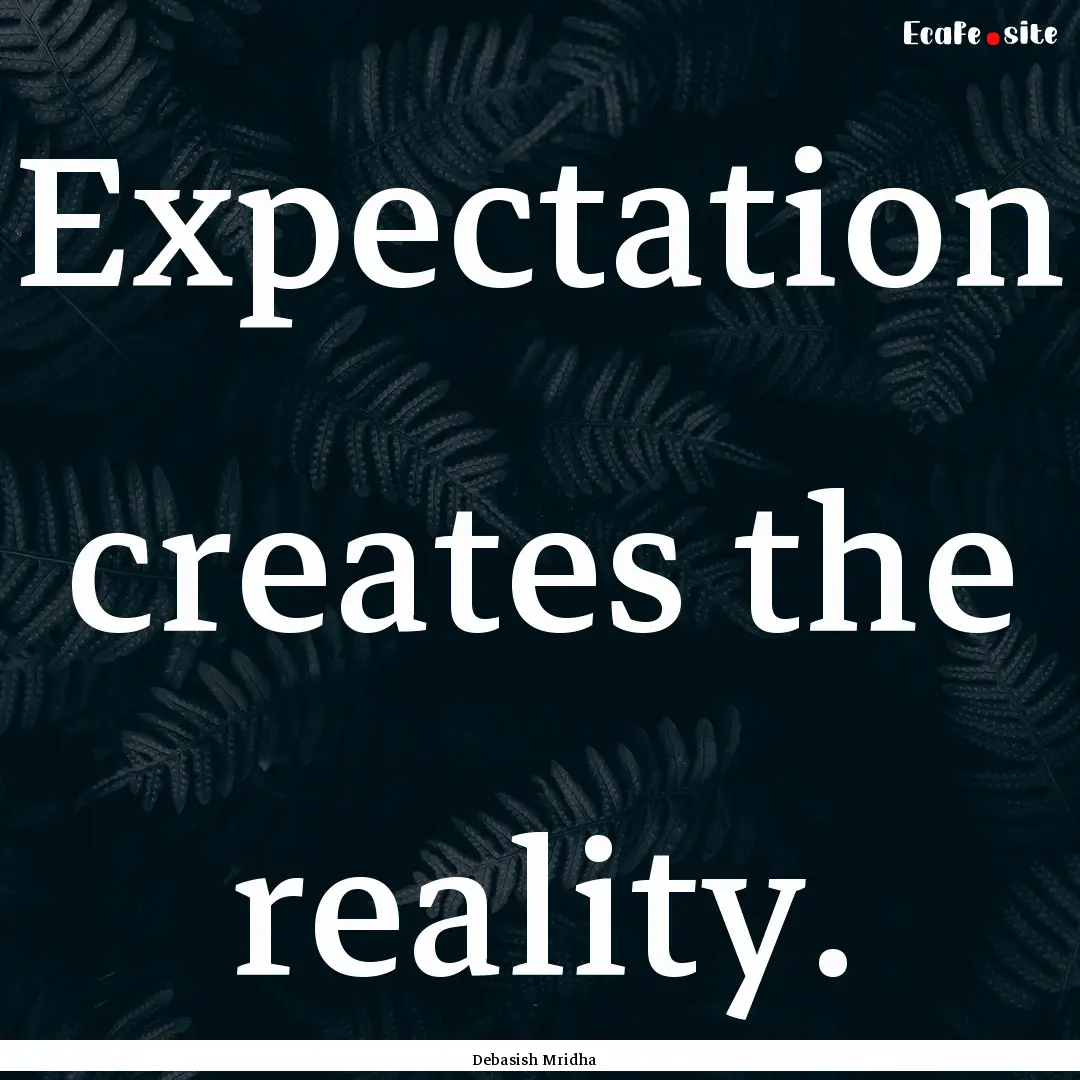 Expectation creates the reality. : Quote by Debasish Mridha