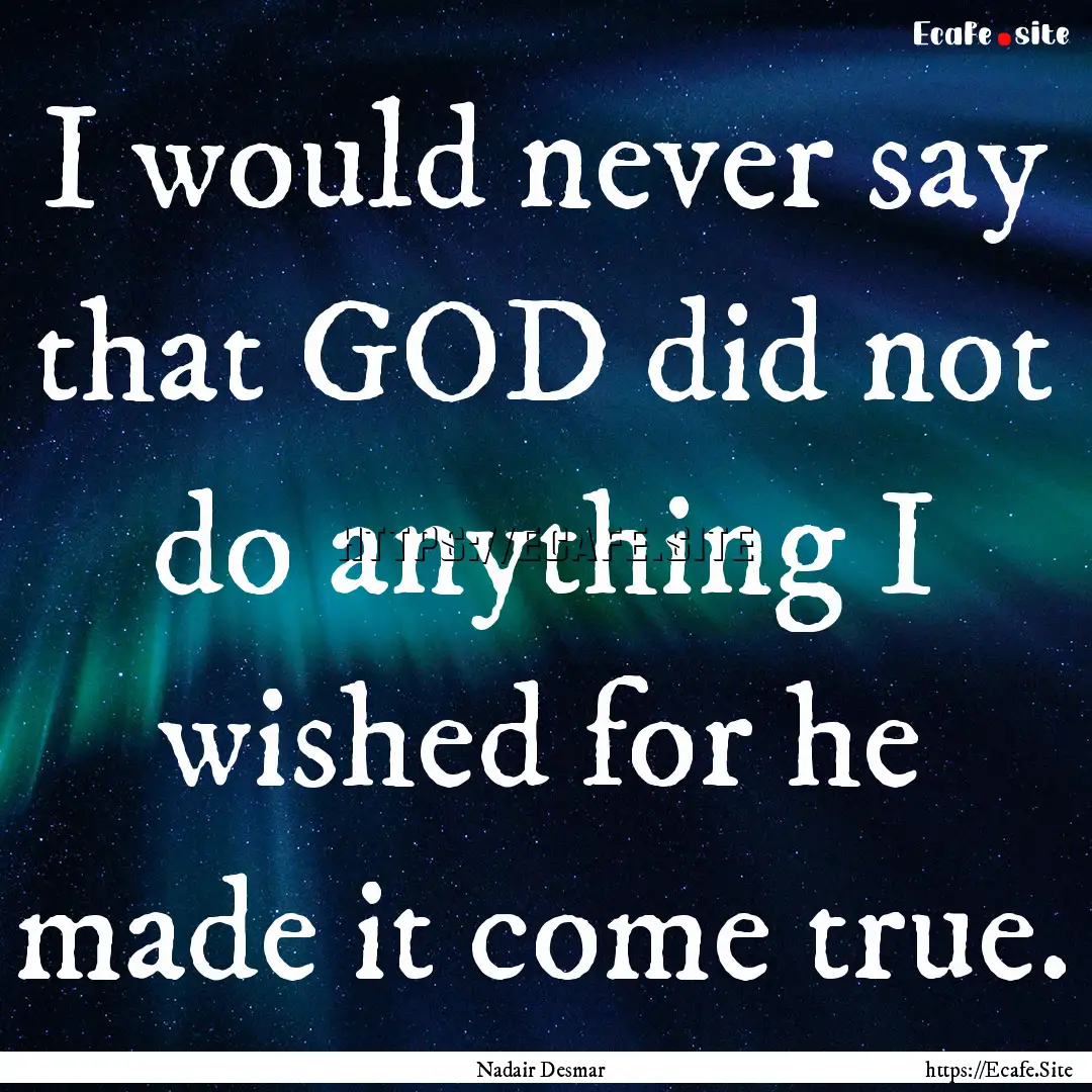 I would never say that GOD did not do anything.... : Quote by Nadair Desmar