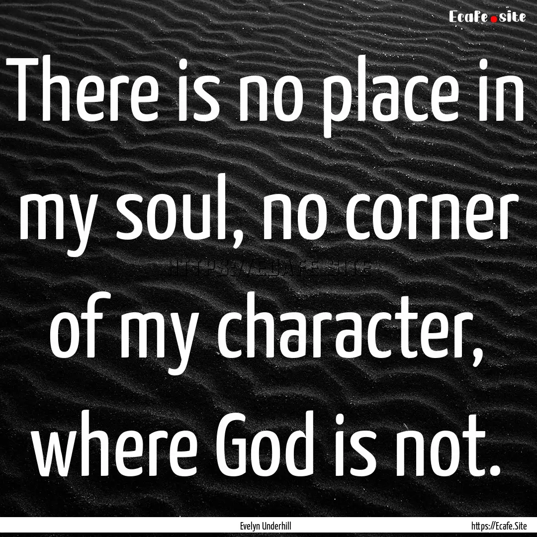 There is no place in my soul, no corner of.... : Quote by Evelyn Underhill