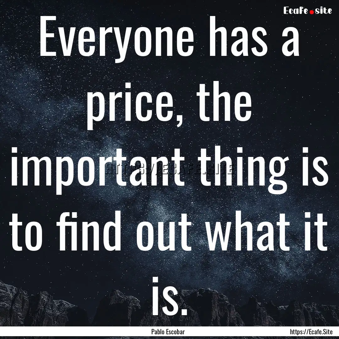 Everyone has a price, the important thing.... : Quote by Pablo Escobar