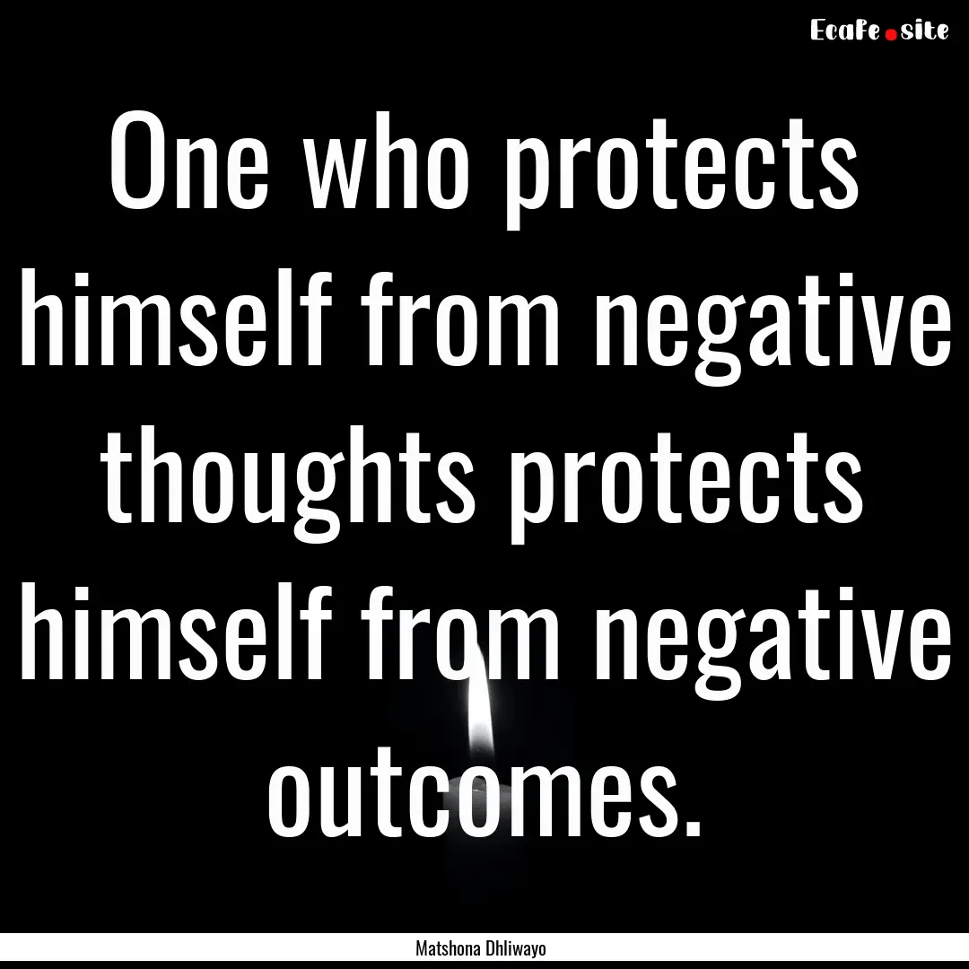 One who protects himself from negative thoughts.... : Quote by Matshona Dhliwayo