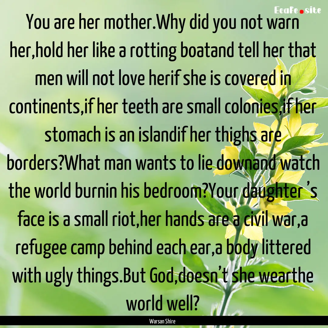 You are her mother.Why did you not warn her,hold.... : Quote by Warsan Shire