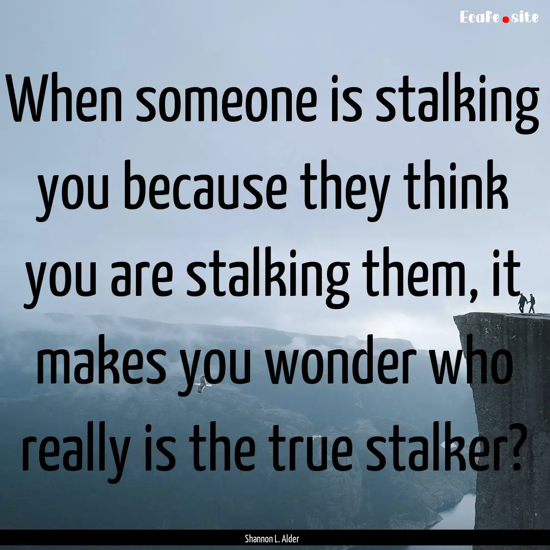 When someone is stalking you because they.... : Quote by Shannon L. Alder