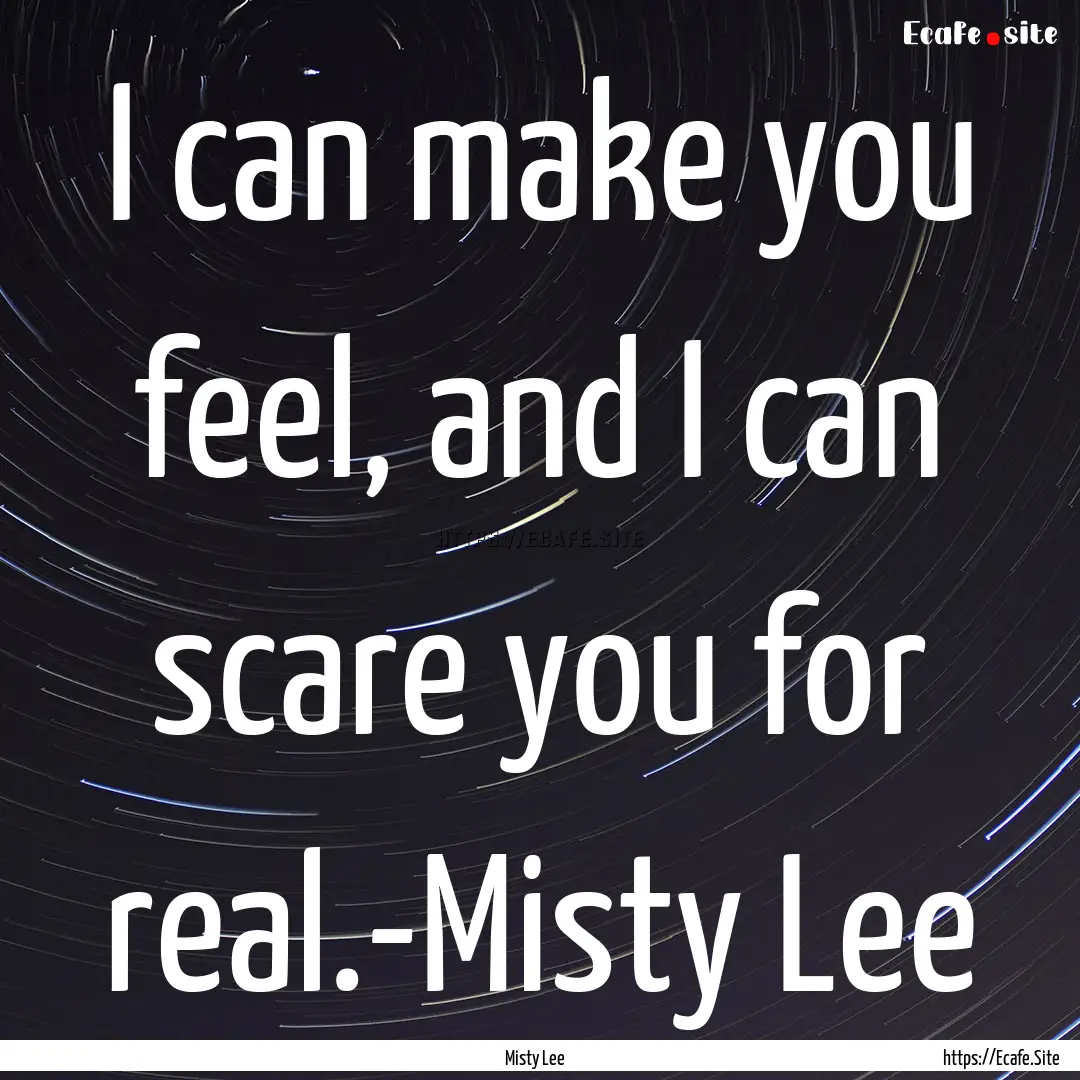 I can make you feel, and I can scare you.... : Quote by Misty Lee