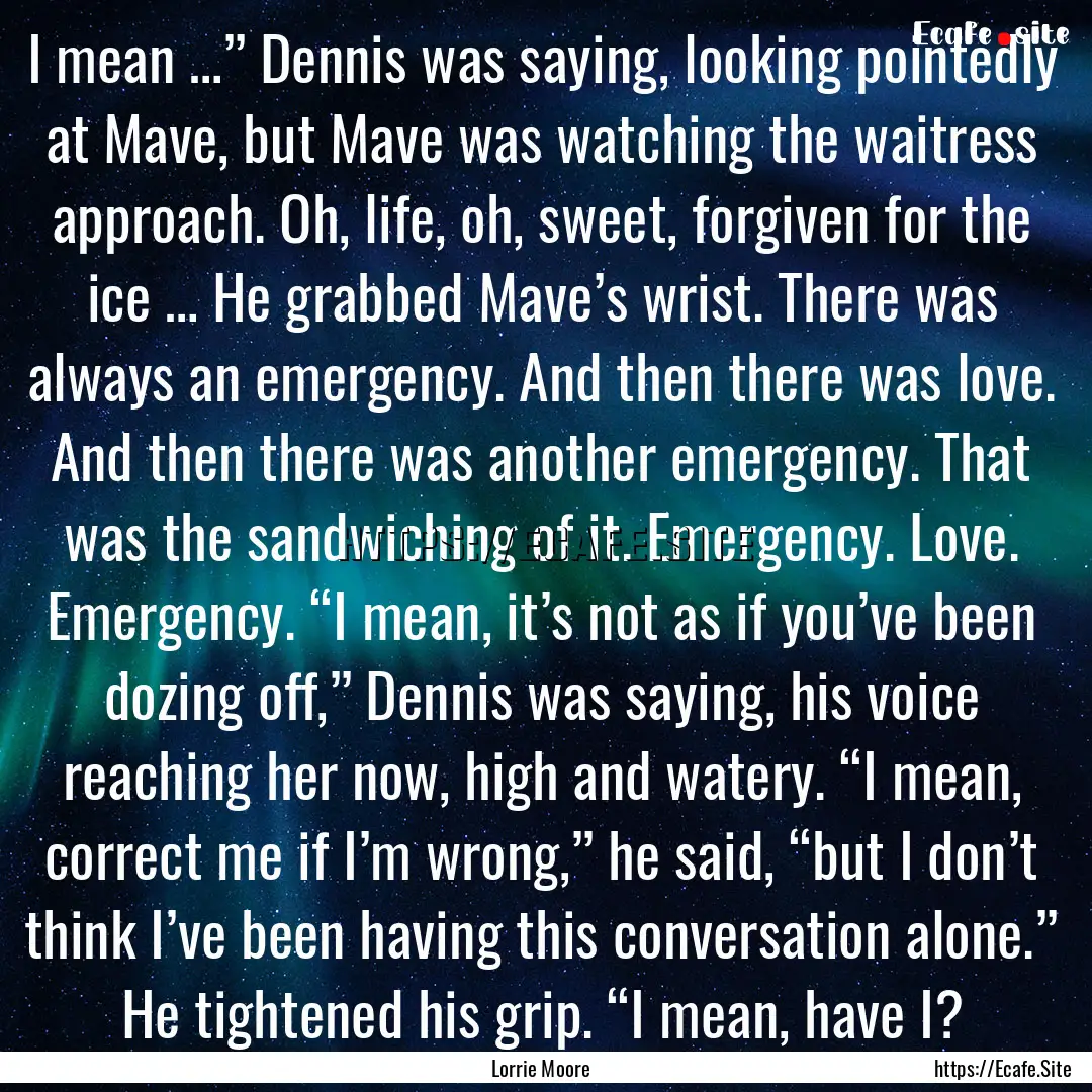 I mean …” Dennis was saying, looking.... : Quote by Lorrie Moore