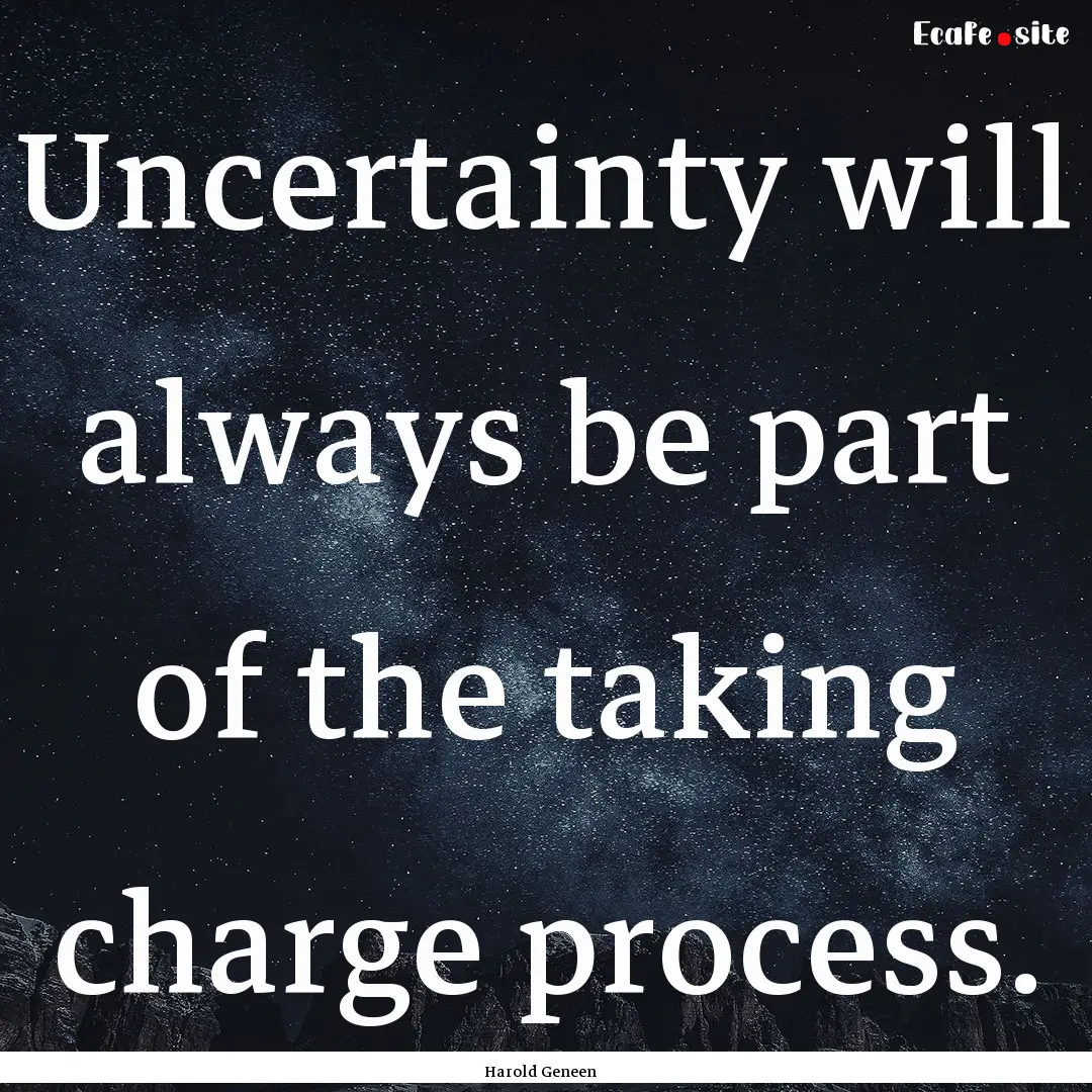 Uncertainty will always be part of the taking.... : Quote by Harold Geneen