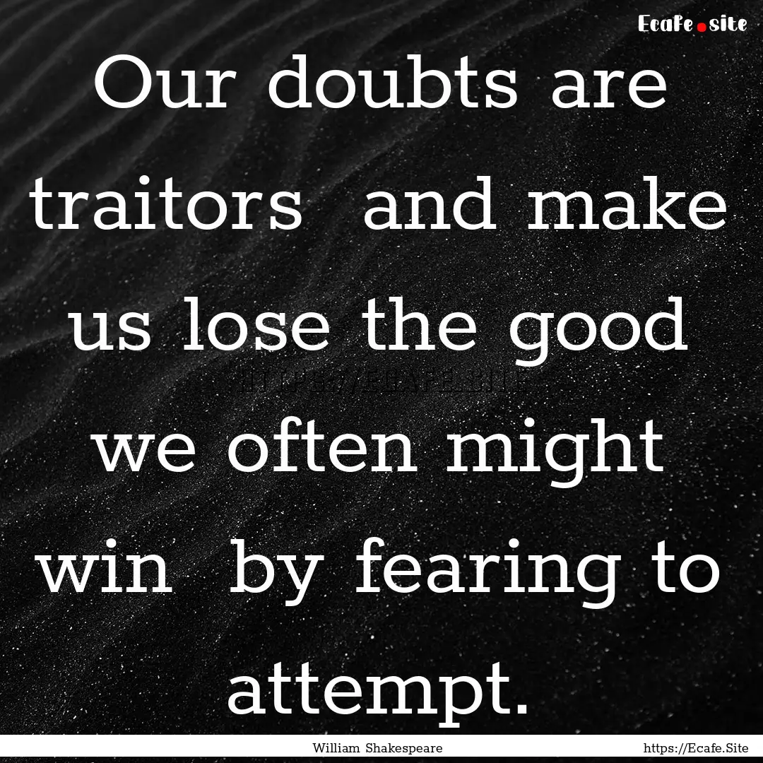 Our doubts are traitors and make us lose.... : Quote by William Shakespeare