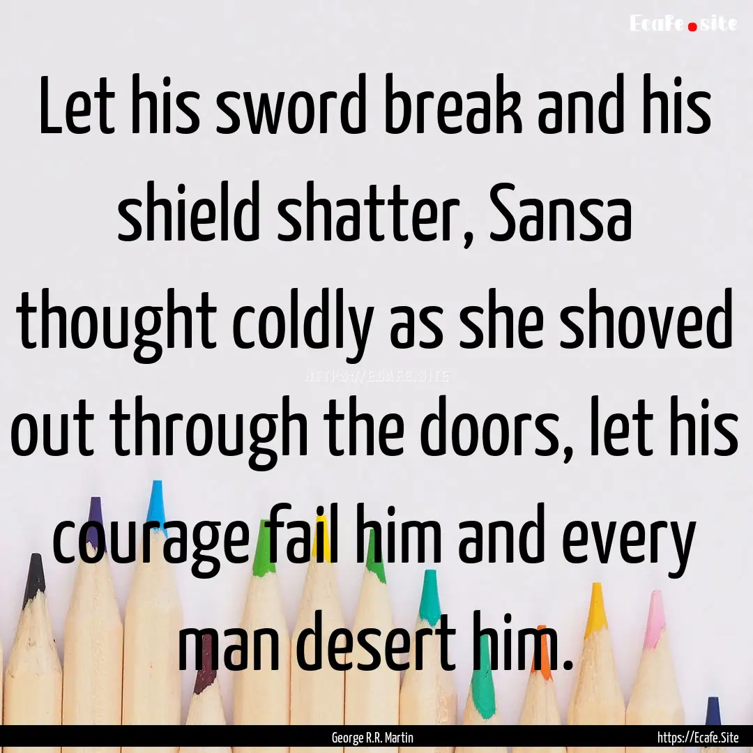 Let his sword break and his shield shatter,.... : Quote by George R.R. Martin